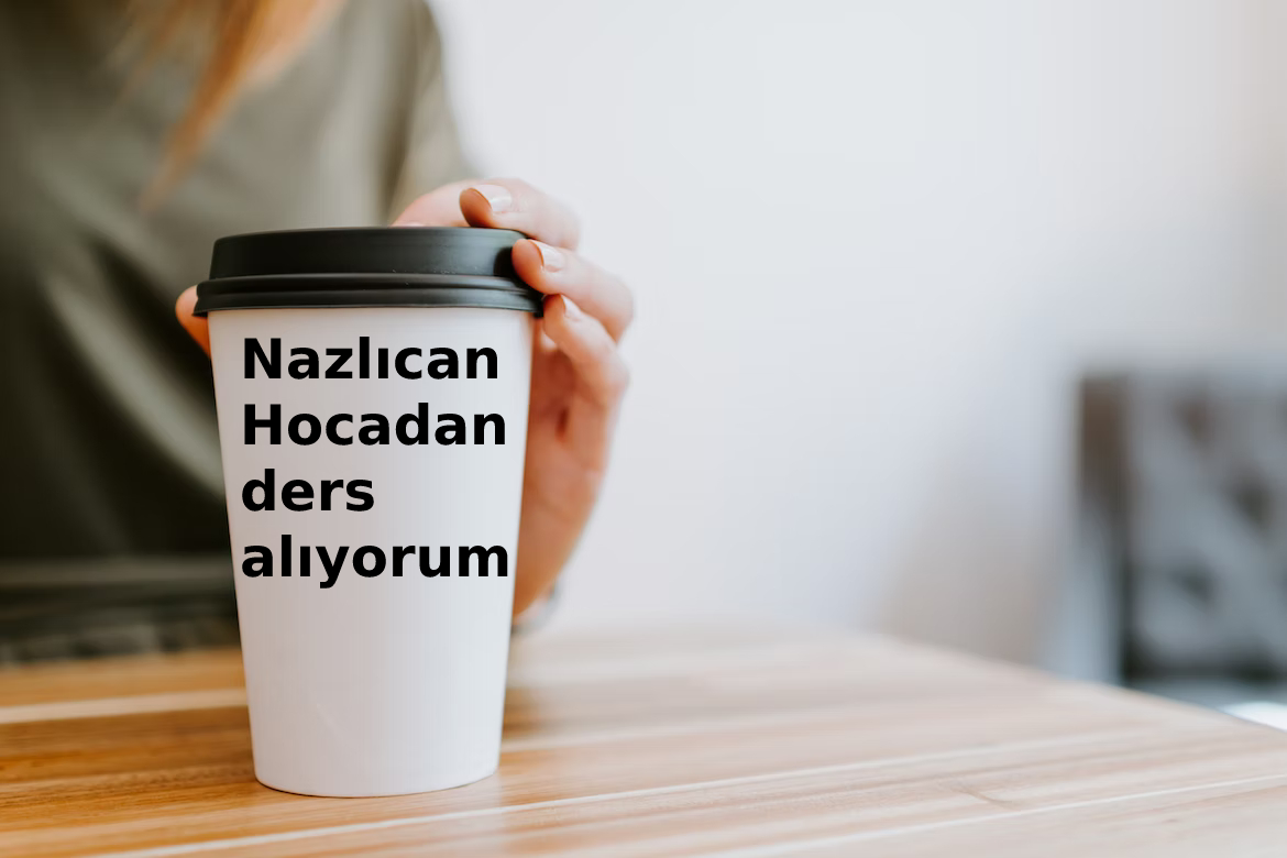 Üstünde Nazlıcan Hocadan ders alıyorum yazan bir kahve kabı.